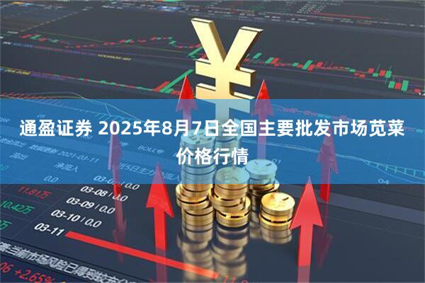 通盈证券 2025年8月7日全国主要批发市场苋菜价格行情