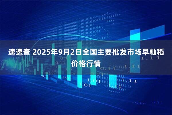 速速查 2025年9月2日全国主要批发市场早籼稻价格行情